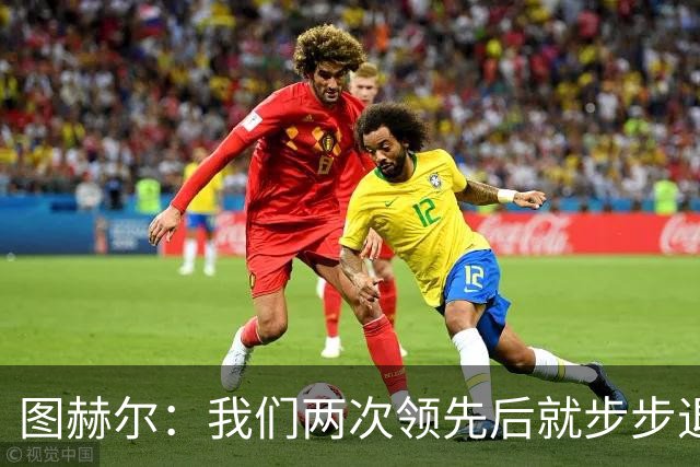 图赫尔：我们两次领先后就步步退守，这不是我们的风格