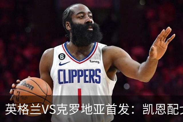 英格兰VS克罗地亚首发：凯恩配戈登马杜埃凯贝林厄姆