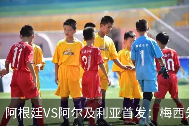 阿根廷VS阿尔及利亚首发：梅西先发创历史 齐达内之子出战